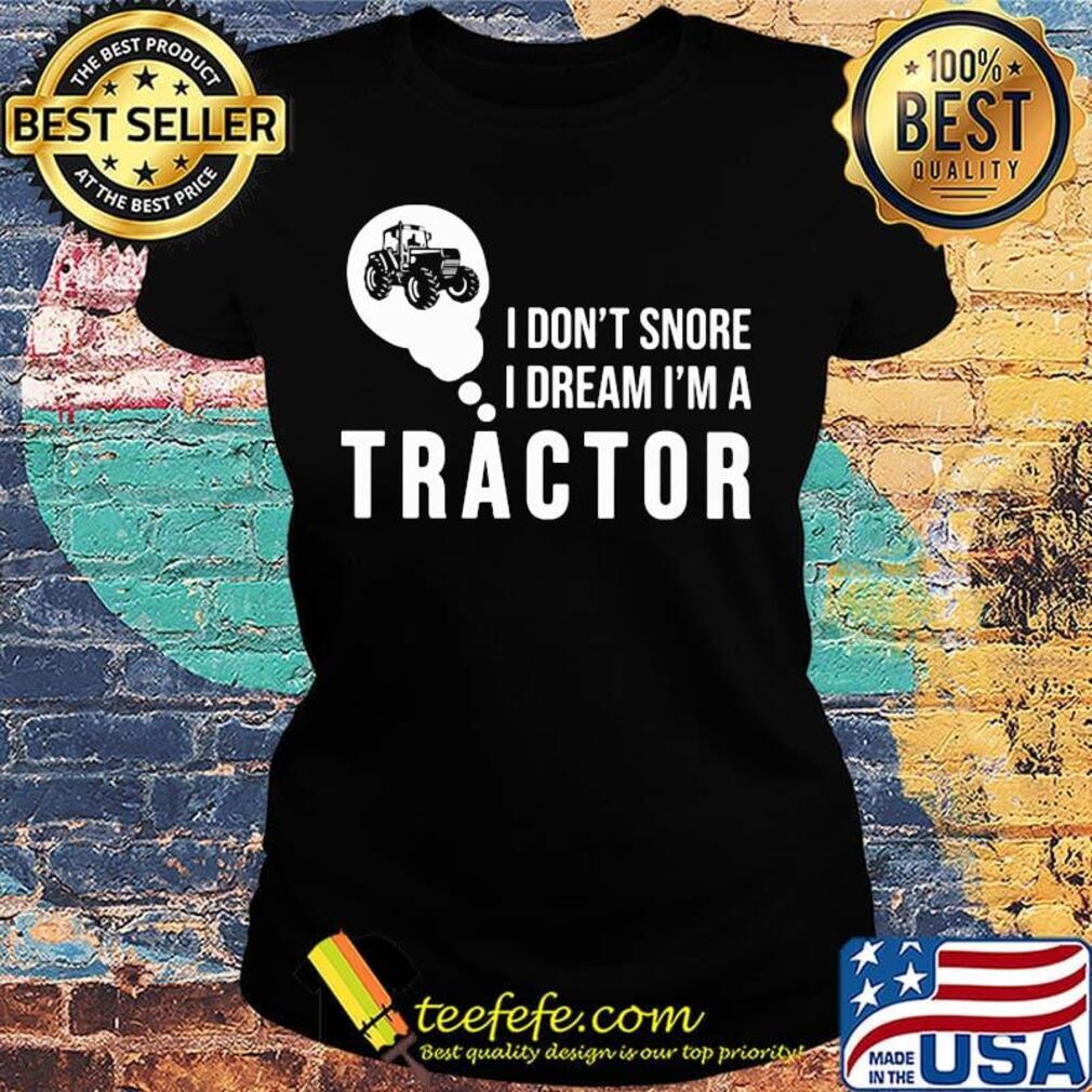 Official I don't snore I dream I'm a tractor s Ladies tee Official I don't snore I dream I'm a tractor s Ladies tee