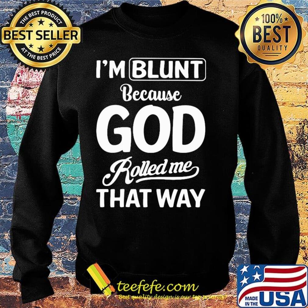 Official I'm Blunt Because God Rolled Me That Way Shirt Sweater Official I'm Blunt Because God Rolled Me That Way Shirt Sweater