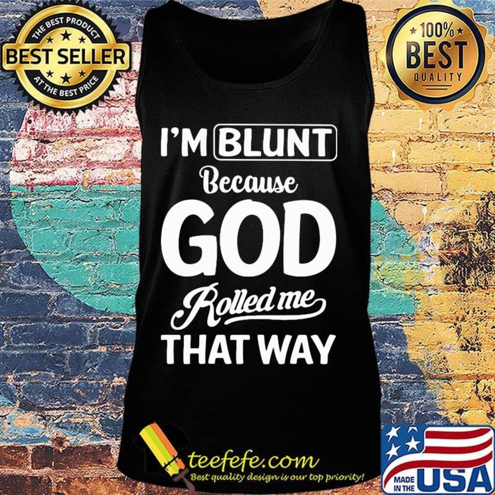 Official I'm Blunt Because God Rolled Me That Way Shirt Tank top Official I'm Blunt Because God Rolled Me That Way Shirt Tank top