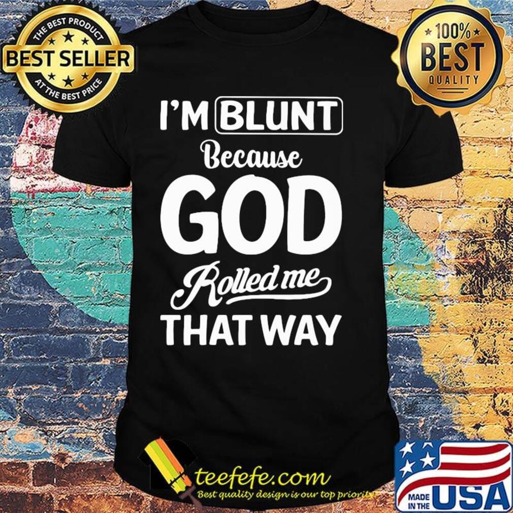 Official I'm Blunt Because God Rolled Me That Way Shirt Official I'm Blunt Because God Rolled Me That Way Shirt
