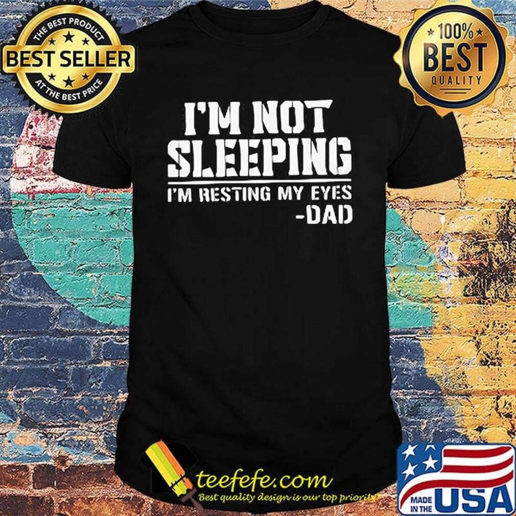 Official I'm not sleeping I'm resting my eyes dad shirt