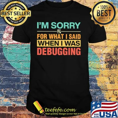 Official I'm Sorry For What I Said When I Was Debugging Shirt