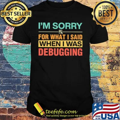 Official I'm Sorry For What I Said When I Was Debugging Shirt