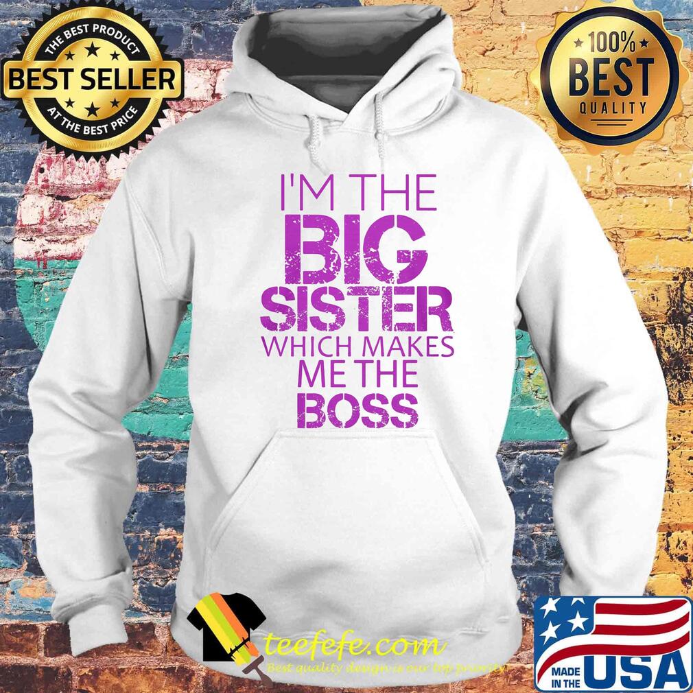 Official I'm The Big Sister Which Makes Me The Boss Shirt Hoodie Official I'm The Big Sister Which Makes Me The Boss Shirt Hoodie