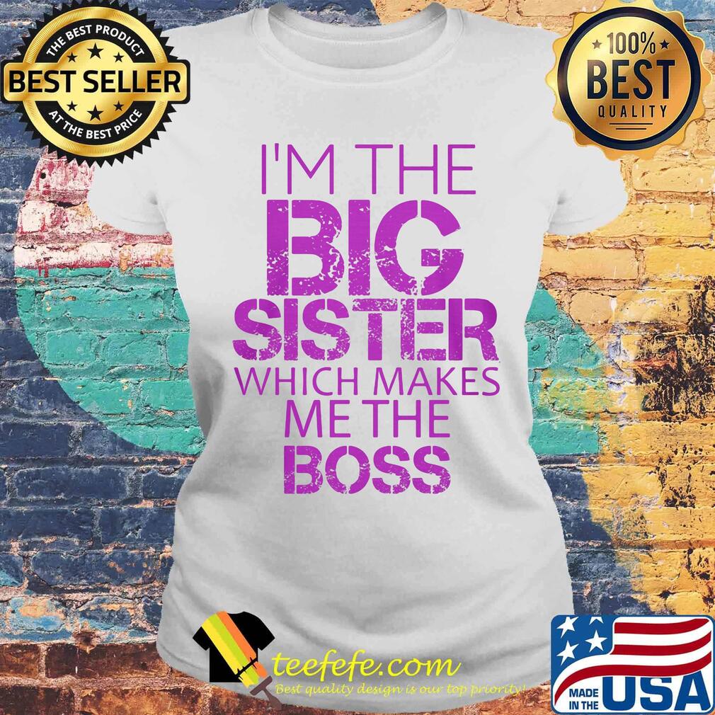 Official I'm The Big Sister Which Makes Me The Boss Shirt Laides tee Official I'm The Big Sister Which Makes Me The Boss Shirt Laides tee