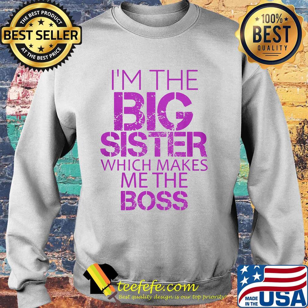 Official I'm The Big Sister Which Makes Me The Boss Shirt Sweater Official I'm The Big Sister Which Makes Me The Boss Shirt Sweater