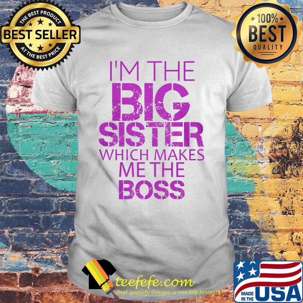 Official I'm The Big Sister Which Makes Me The Boss Shirt Official I'm The Big Sister Which Makes Me The Boss Shirt