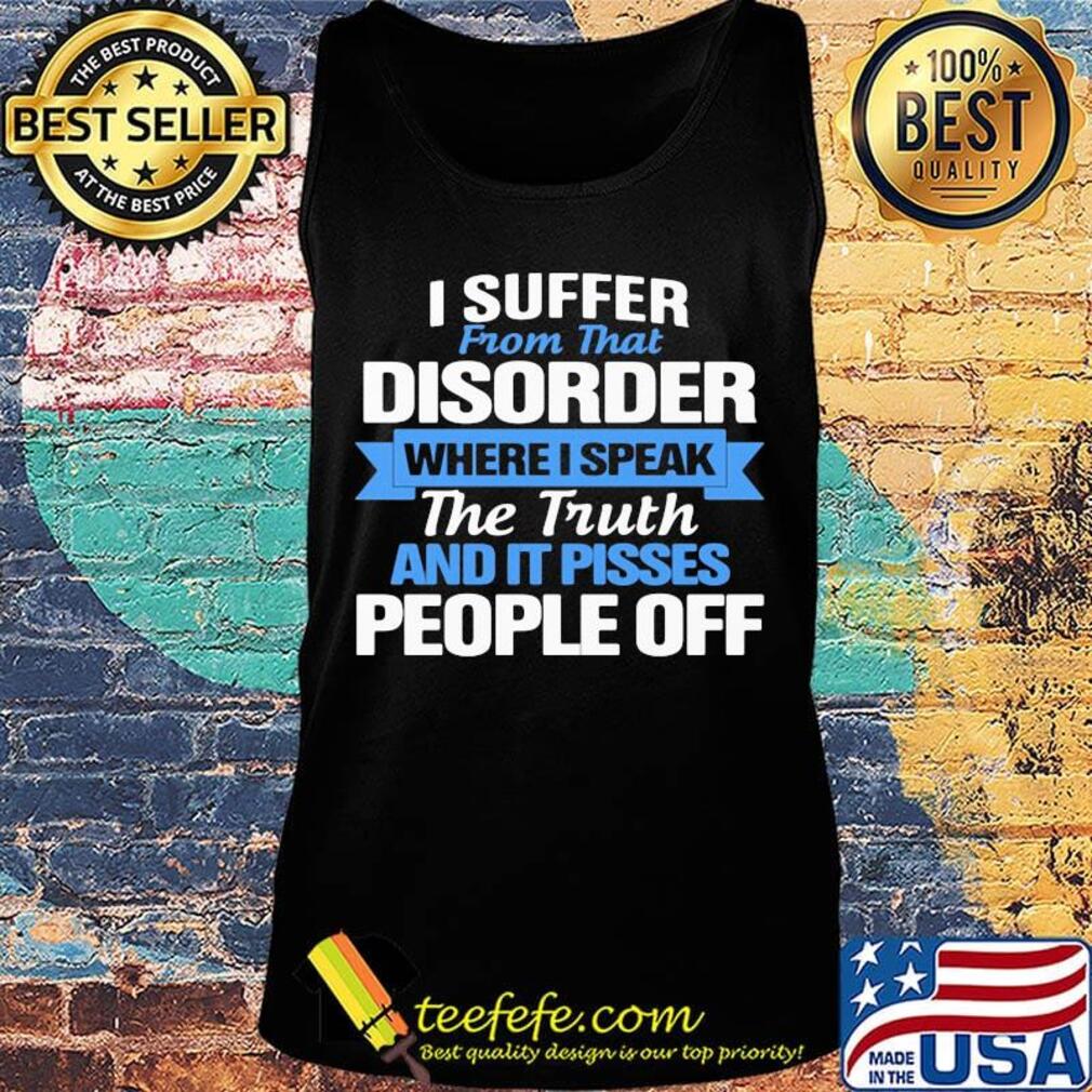Official I Suffer From That Disorder Where I Speak The Truth And It Pisses People Off Shirt Tank top Official I Suffer From That Disorder Where I Speak The Truth And It Pisses People Off Shirt Tank top