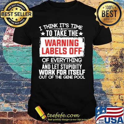 Official I Think It’s Time To Take The Warning Labels Off Of Everything And Let Stupidity Work For Itself Out Of The Gene Pool Shirt