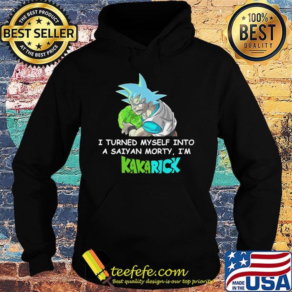 Official I turned myself into a saiyan morty I'm Kakarick s Hoodie Official I turned myself into a saiyan morty I'm Kakarick s Hoodie