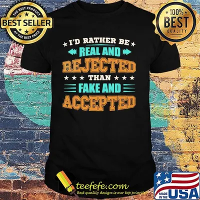 Official I’d Rather Be Real And Rejected Than Fake And Accepted Shirt