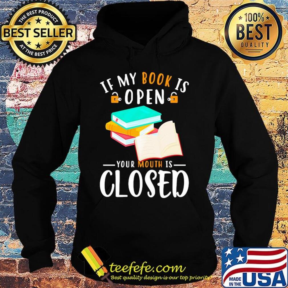 Official If My Book Is Open Your Mouth Is Closed Shirt Hoodie Official If My Book Is Open Your Mouth Is Closed Shirt Hoodie