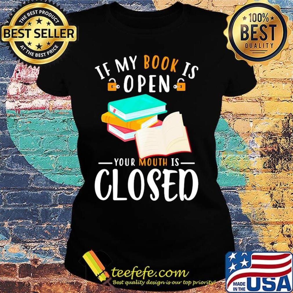 Official If My Book Is Open Your Mouth Is Closed Shirt Ladies tee Official If My Book Is Open Your Mouth Is Closed Shirt Ladies tee