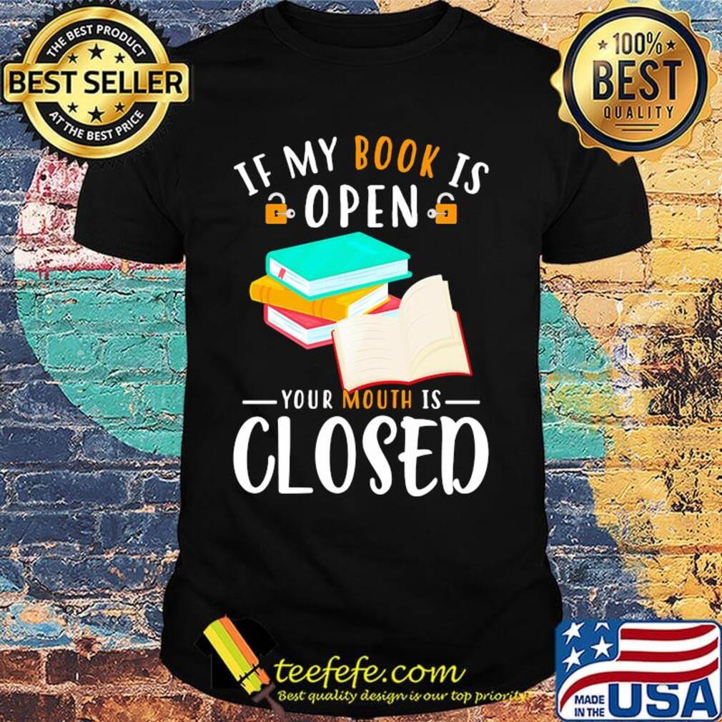 Official If My Book Is Open Your Mouth Is Closed Shirt Official If My Book Is Open Your Mouth Is Closed Shirt