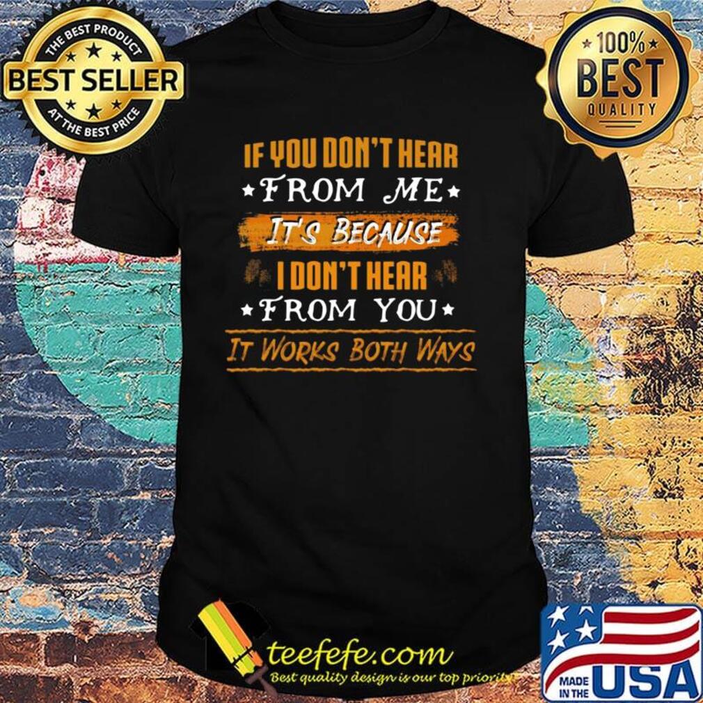 Official If You Don't Hear From Me It's Because I Don't Hear From You It Works Both Ways Shirt