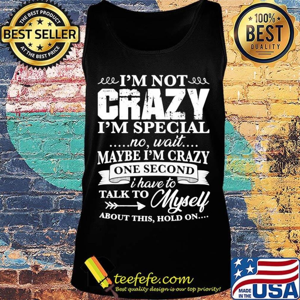Official I’m Not Crazy I’m Special No Wait Maybe I’m Crazy One Second I Have To Talk To Myself About This Hold On Shirt Tank top Official I’m Not Crazy I’m Special No Wait Maybe I’m Crazy One Second I Have To Talk To Myself About This Hold On Shirt Tank top