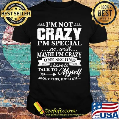 Official I’m Not Crazy I’m Special No Wait Maybe I’m Crazy One Second I Have To Talk To Myself About This Hold On Shirt