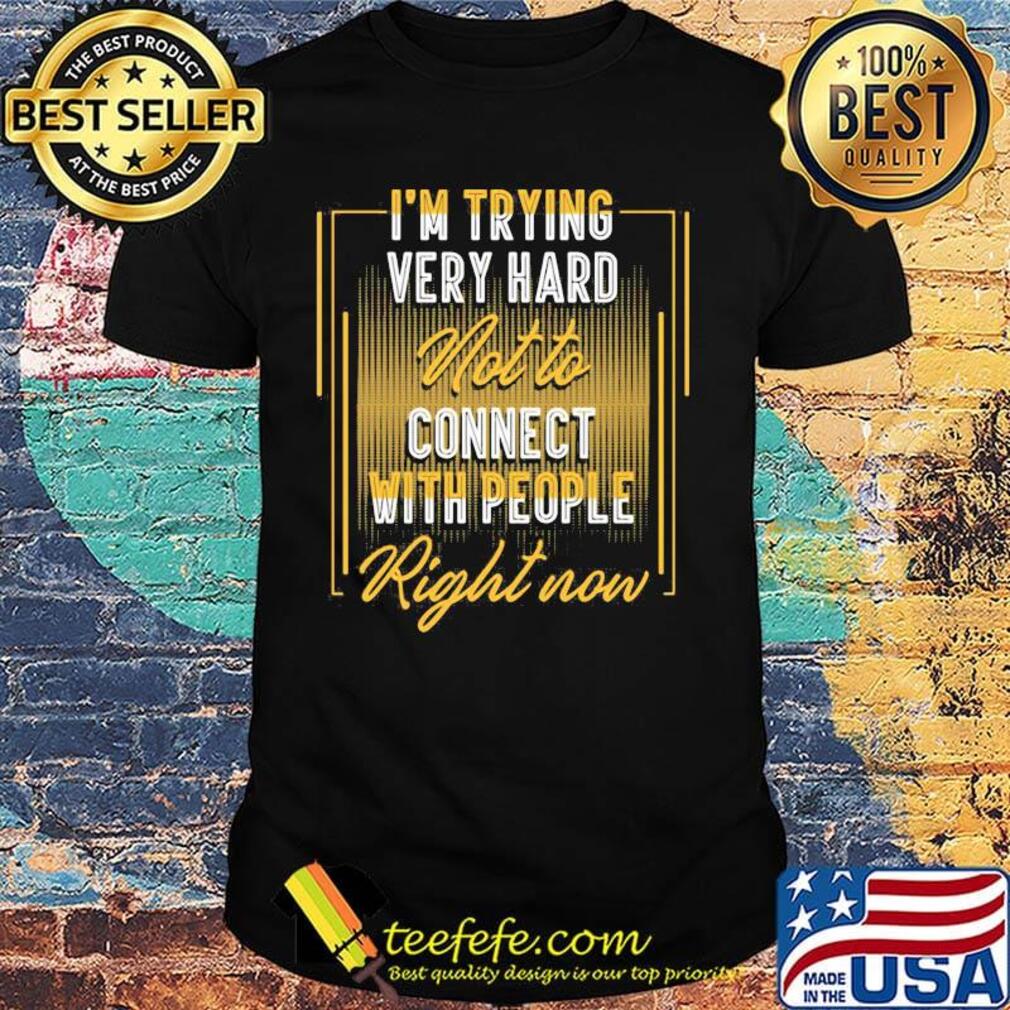 Official I’m Trying Very Hard Not To Connect With People Right Now Shirt