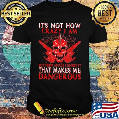 Official It's Not How Crazy I Am But How Much I Enjoy It That Makes Me Dangerous Shirt