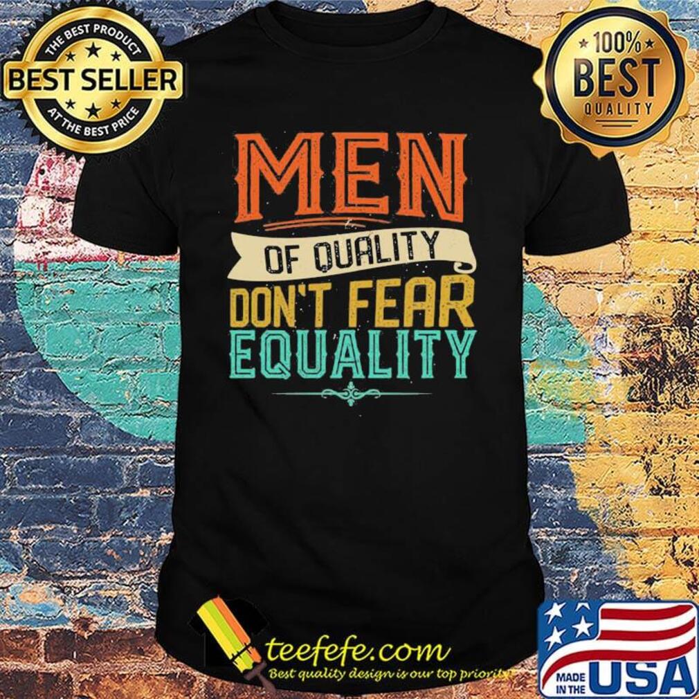 Official Men Of Quality Don’t Fear Equality Feminist Shirt