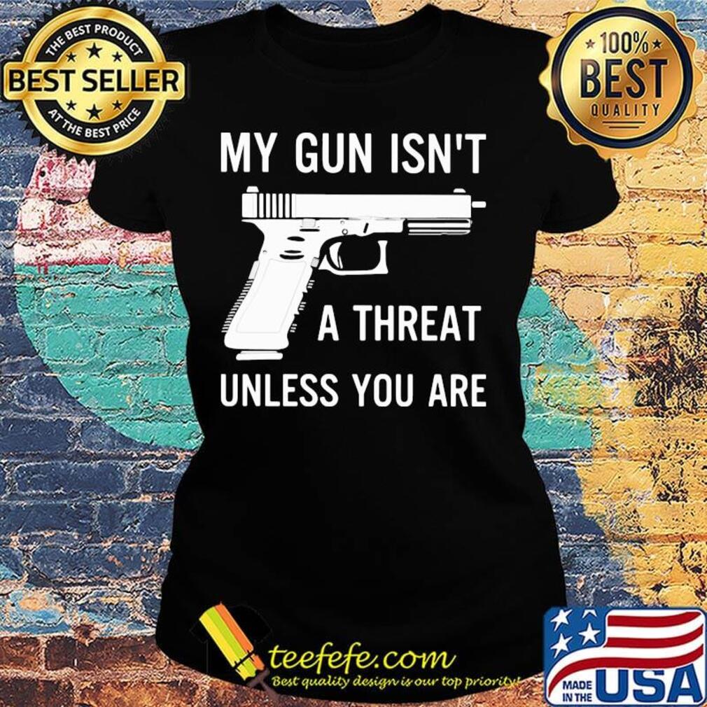 Official My Gun Isn't A Threat Unless You Are Shirt Ladies tee Official My Gun Isn't A Threat Unless You Are Shirt Ladies tee
