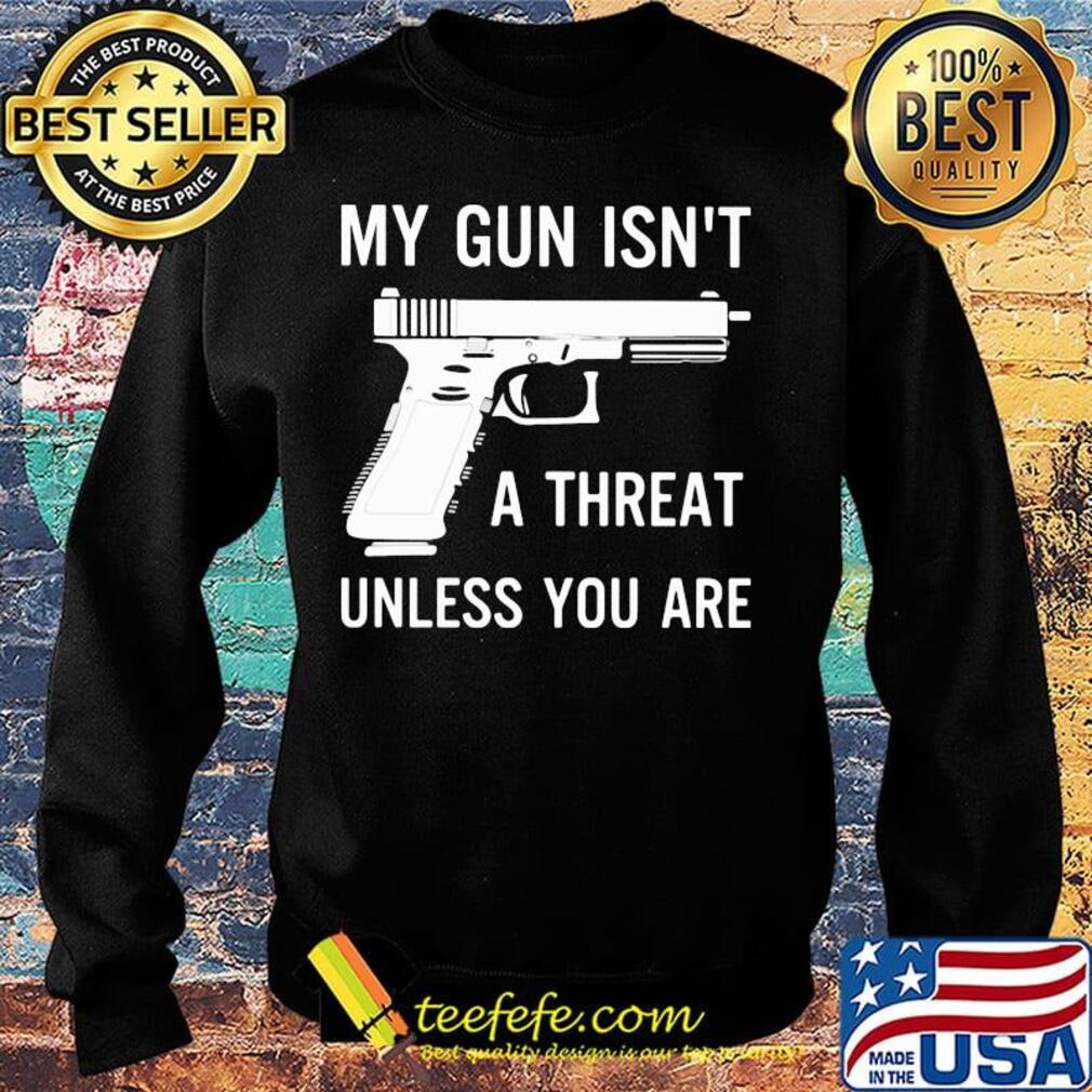 Official My Gun Isn't A Threat Unless You Are Shirt Sweater Official My Gun Isn't A Threat Unless You Are Shirt Sweater