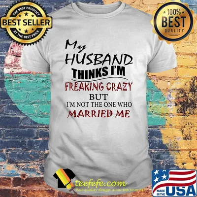 Official my husband thinks i'm freaking crazy but I'm not the one who married me shirt
