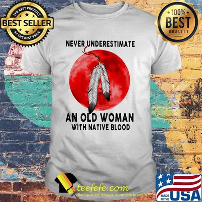 Official Never Underestimate An Old Woman With Native Blood Shirt