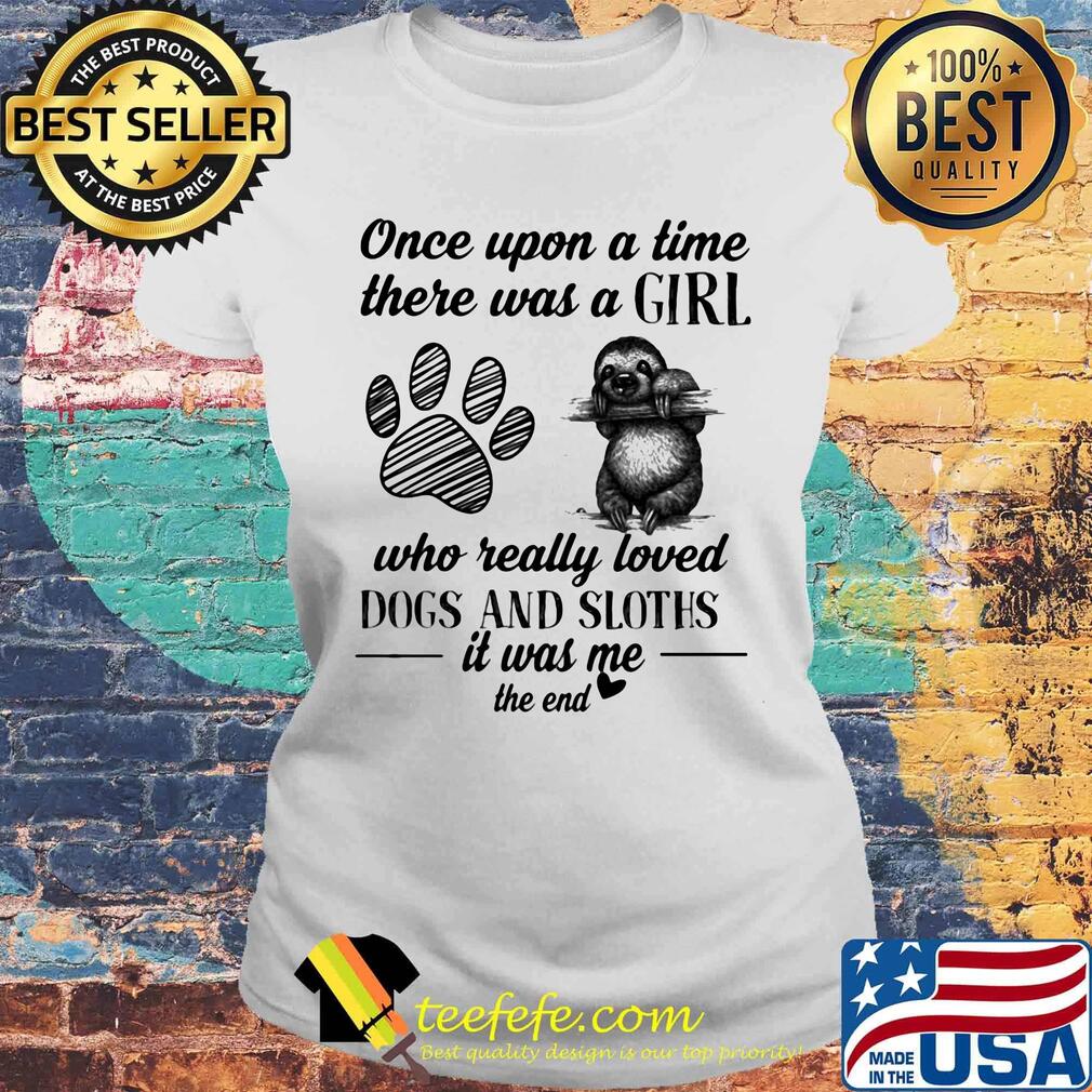 Official Once upon a time there was a girl who really loved dogs and sloths it was me s Laides tee Official Once upon a time there was a girl who really loved dogs and sloths it was me s Laides tee