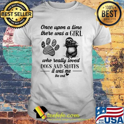 Official Once upon a time there was a girl who really loved dogs and sloths it was me shirt