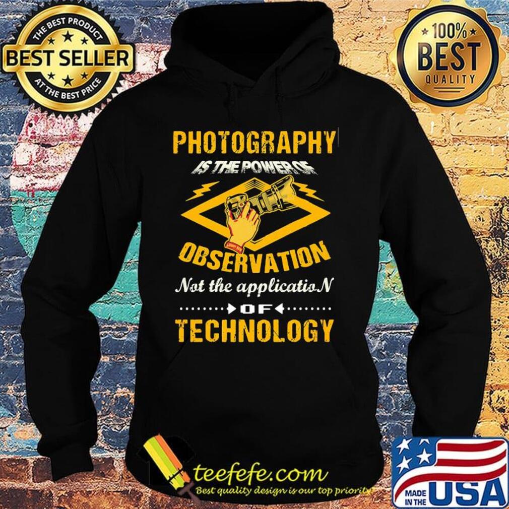 Official Photography Is The Power Of Observation Not The Application Of Technology Shirt Hoodie Official Photography Is The Power Of Observation Not The Application Of Technology Shirt Hoodie
