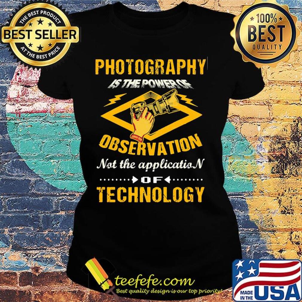 Official Photography Is The Power Of Observation Not The Application Of Technology Shirt Ladies tee Official Photography Is The Power Of Observation Not The Application Of Technology Shirt Ladies tee