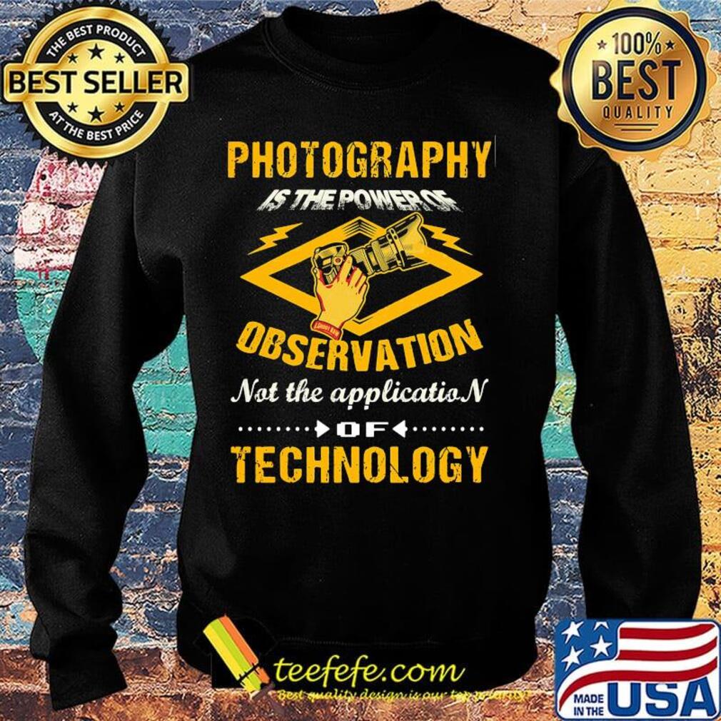 Official Photography Is The Power Of Observation Not The Application Of Technology Shirt Sweater Official Photography Is The Power Of Observation Not The Application Of Technology Shirt Sweater