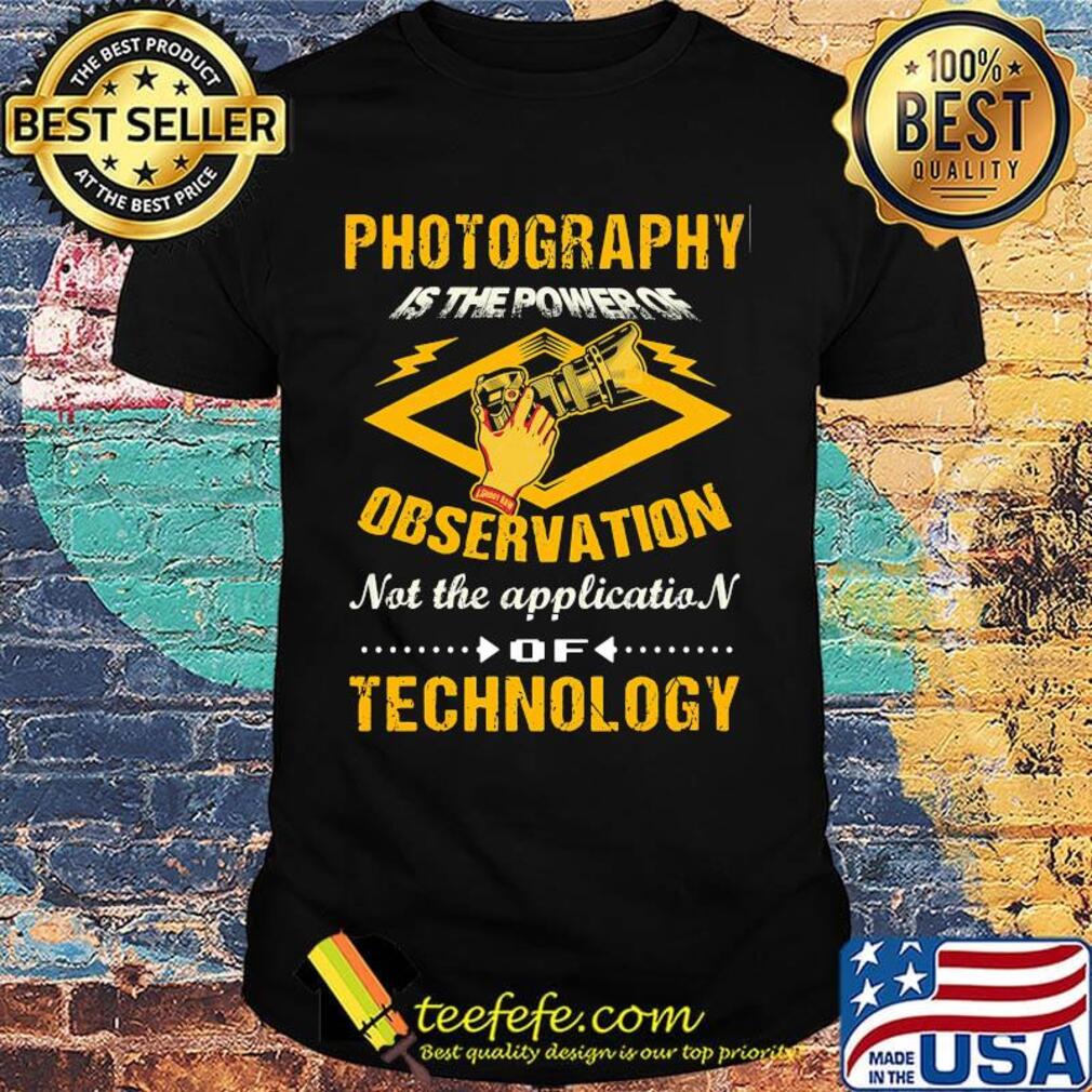 Official Photography Is The Power Of Observation Not The Application Of Technology Shirt