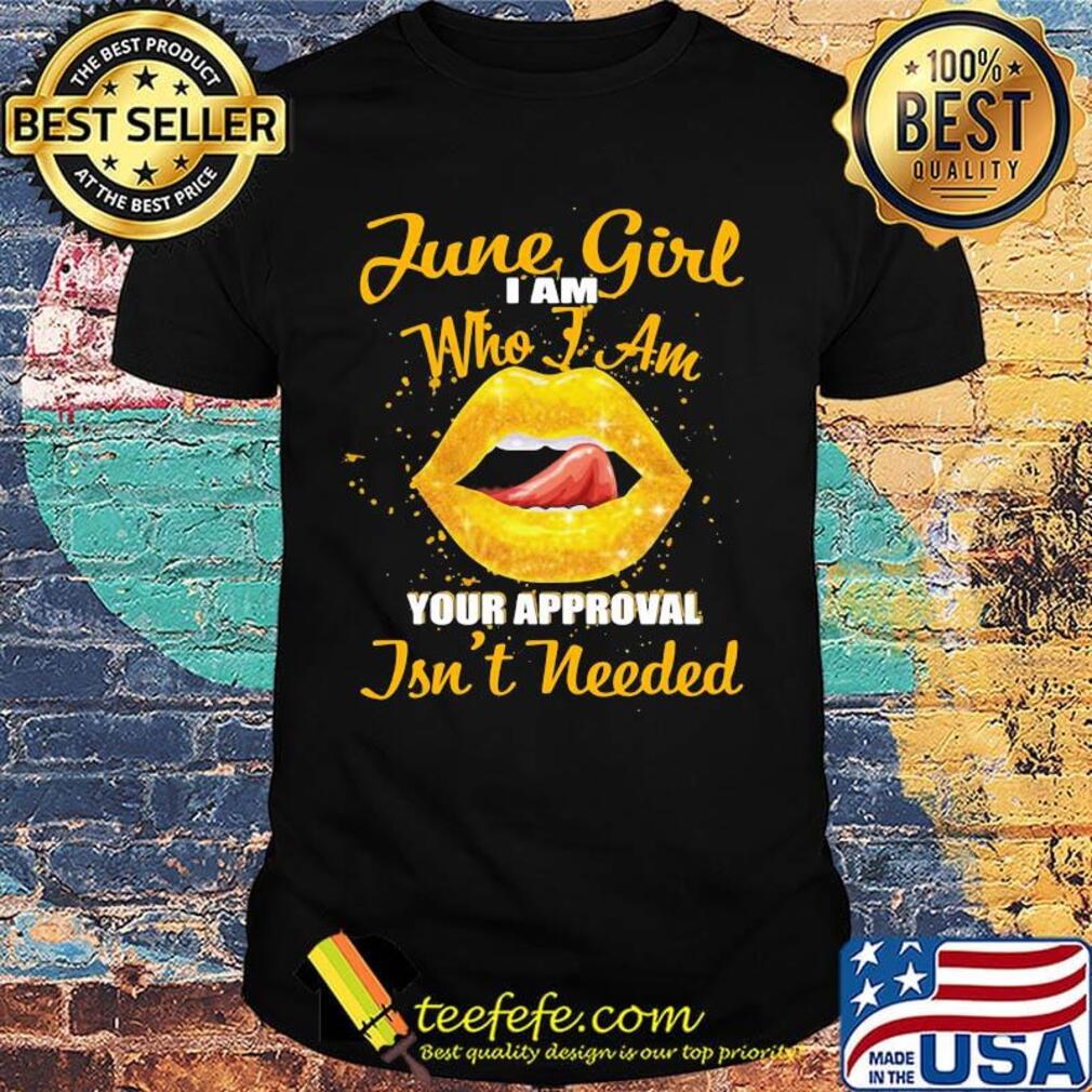 Official slip june girl I am who I am your approval isn't needed shirt