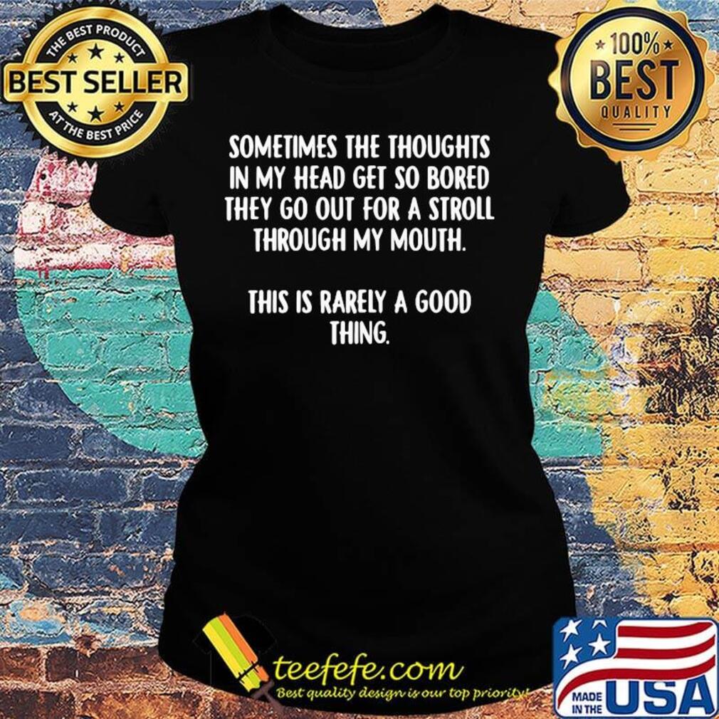 Official Sometimes The Thoughts In My Head Get So Bored They Go Out For A Stroll Through My Mouth Shirt Ladies tee Official Sometimes The Thoughts In My Head Get So Bored They Go Out For A Stroll Through My Mouth Shirt Ladies tee