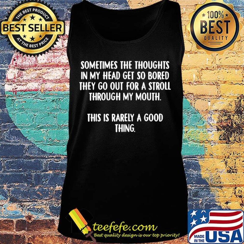 Official Sometimes The Thoughts In My Head Get So Bored They Go Out For A Stroll Through My Mouth Shirt Tank top Official Sometimes The Thoughts In My Head Get So Bored They Go Out For A Stroll Through My Mouth Shirt Tank top