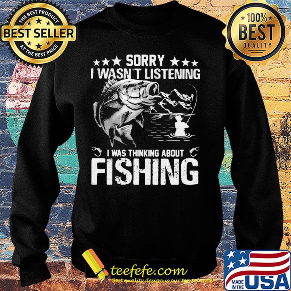 Official Sorry I wasn't listening I was thinking about fishing s Sweater Official Sorry I wasn't listening I was thinking about fishing s Sweater