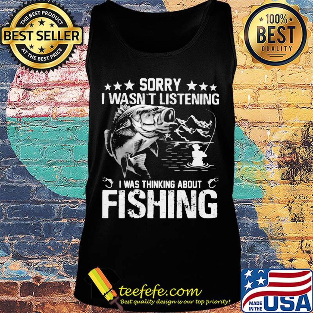 Official Sorry I wasn't listening I was thinking about fishing s Tank top Official Sorry I wasn't listening I was thinking about fishing s Tank top