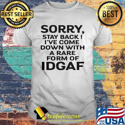 Official Sorry Stay Back I've Come Down With A Rare Form Of Idgaf Shirt