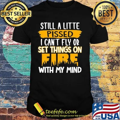 Official Still A Little Pissed I Can’t Fly Or Set Things On Fire With My Mind Shirt