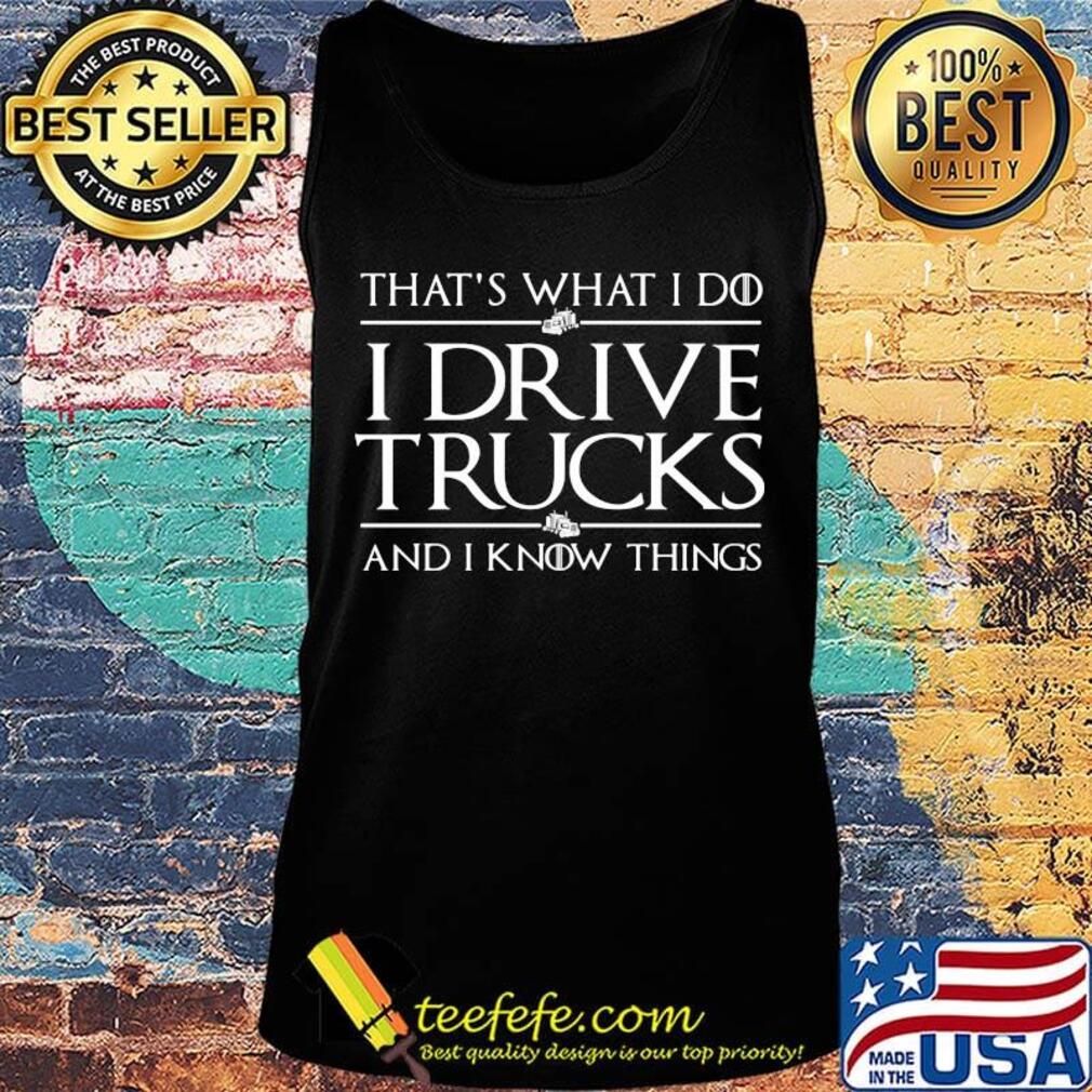 Official That’s What I Do I Drive A Trucks And I Know Things Shirt Tank top Official That’s What I Do I Drive A Trucks And I Know Things Shirt Tank top