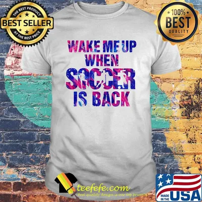 Official Wake me up when soccer is back shirt