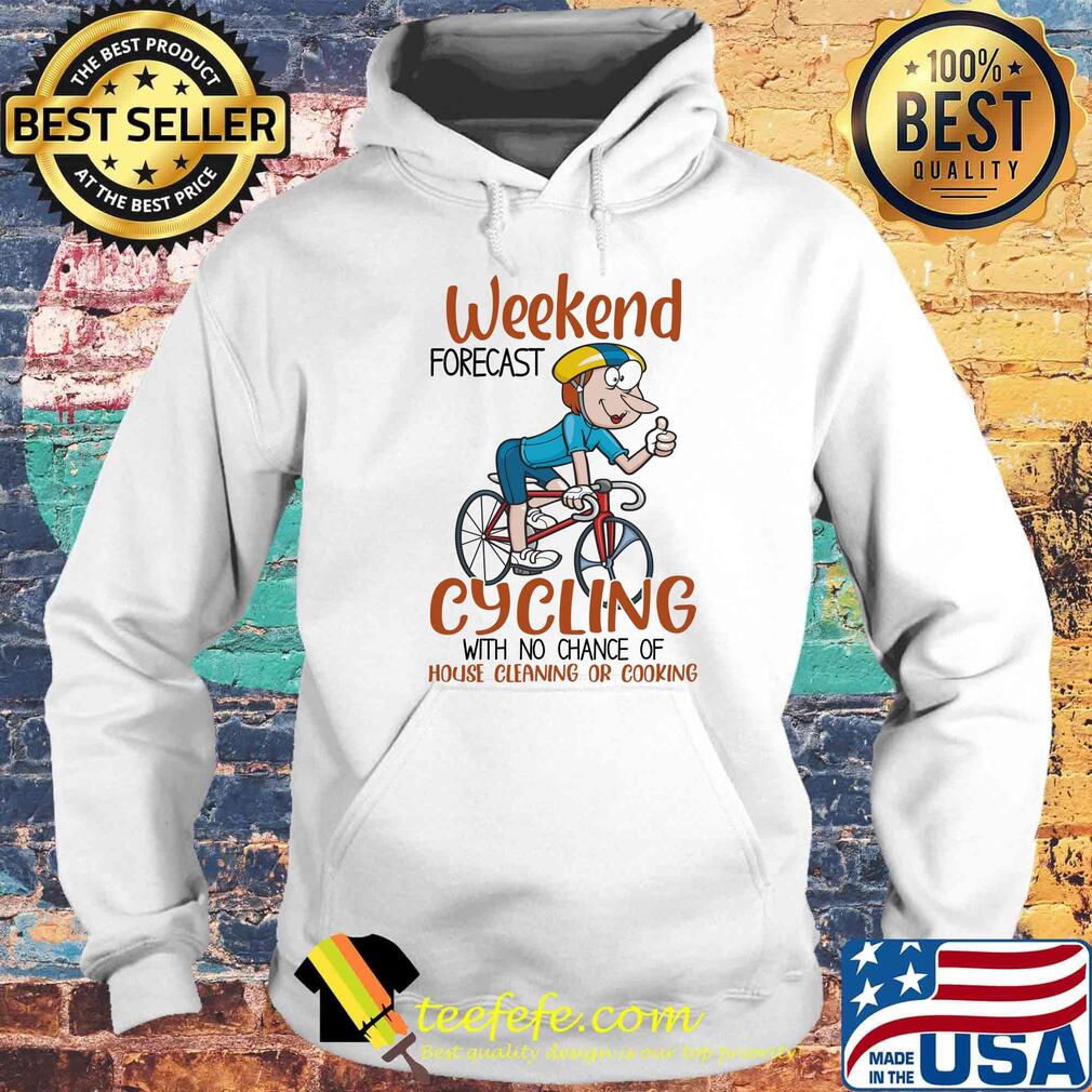Official Weekend Forecast Cycling With No Chance Of House Cleaning Or Cooking Shirt Hoodie Official Weekend Forecast Cycling With No Chance Of House Cleaning Or Cooking Shirt Hoodie