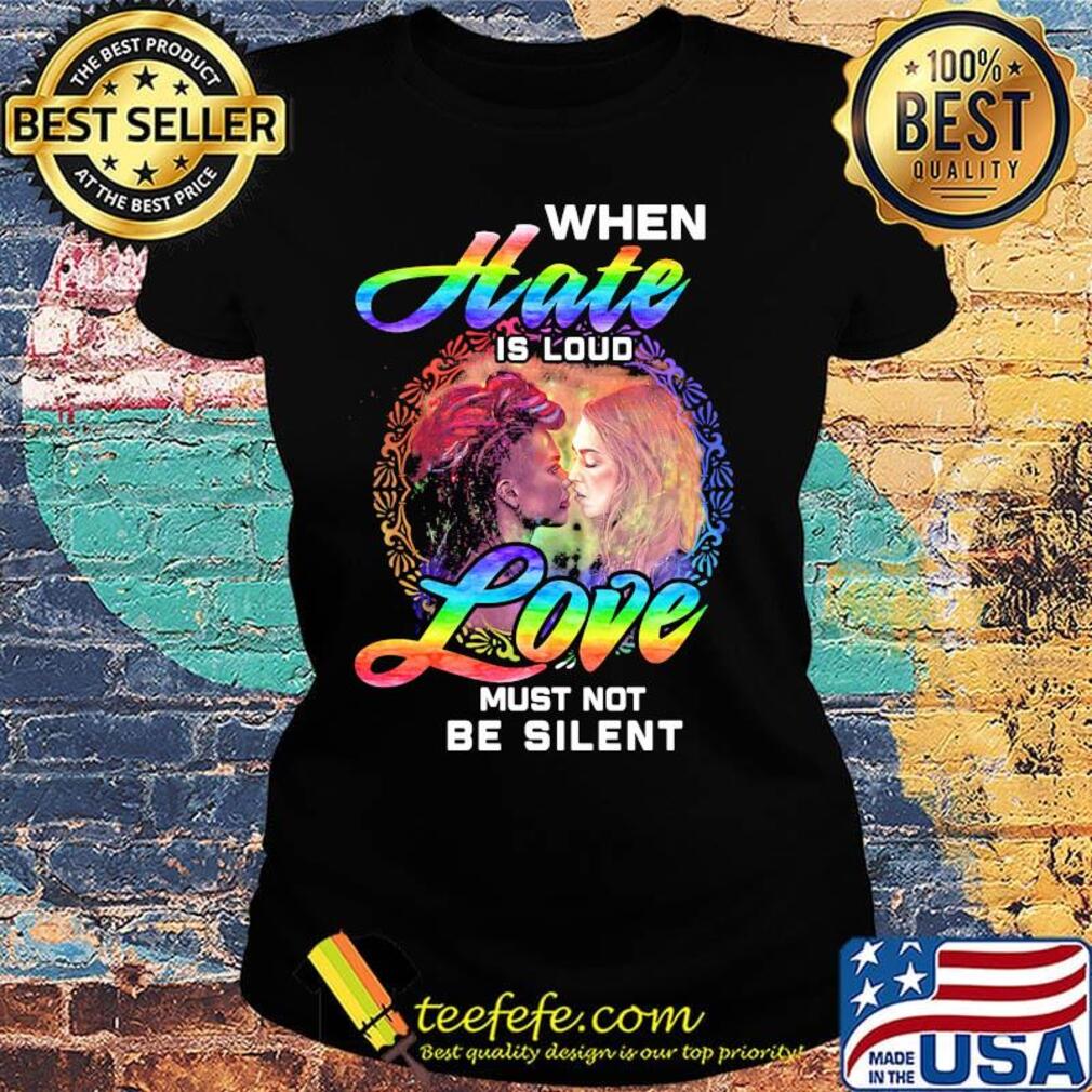 Official When Hate Is Loud Love Must Not Be Silent Shirt Ladies tee Official When Hate Is Loud Love Must Not Be Silent Shirt Ladies tee