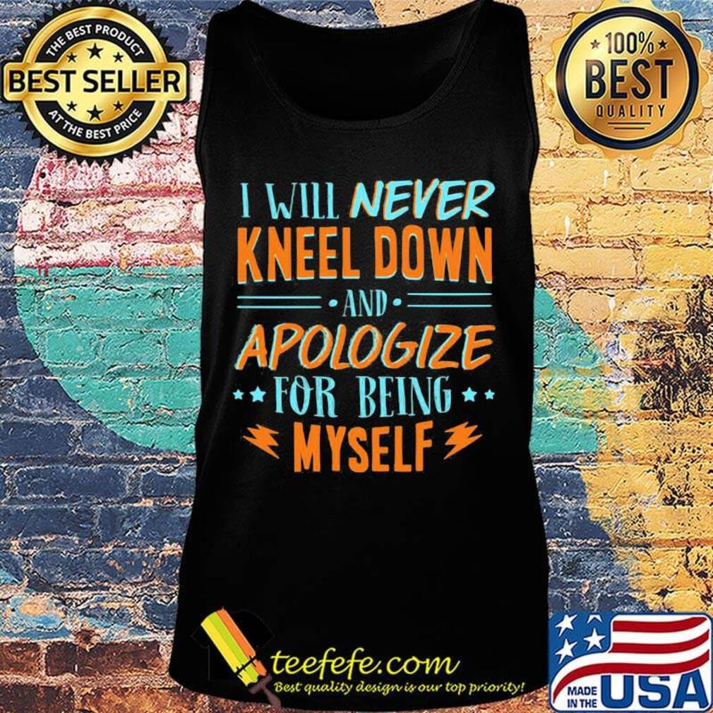 Official Will Never Kneel Down And Apologize For Being Myself Shirt Tank top Official Will Never Kneel Down And Apologize For Being Myself Shirt Tank top