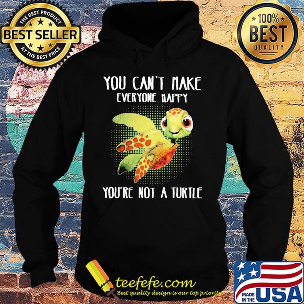OFFICIAL YOU CAN'T MAKE EVERYONE HAPPY YOU'RE NOT A TURTLE SHIRT Hoodie OFFICIAL YOU CAN'T MAKE EVERYONE HAPPY YOU'RE NOT A TURTLE SHIRT Hoodie