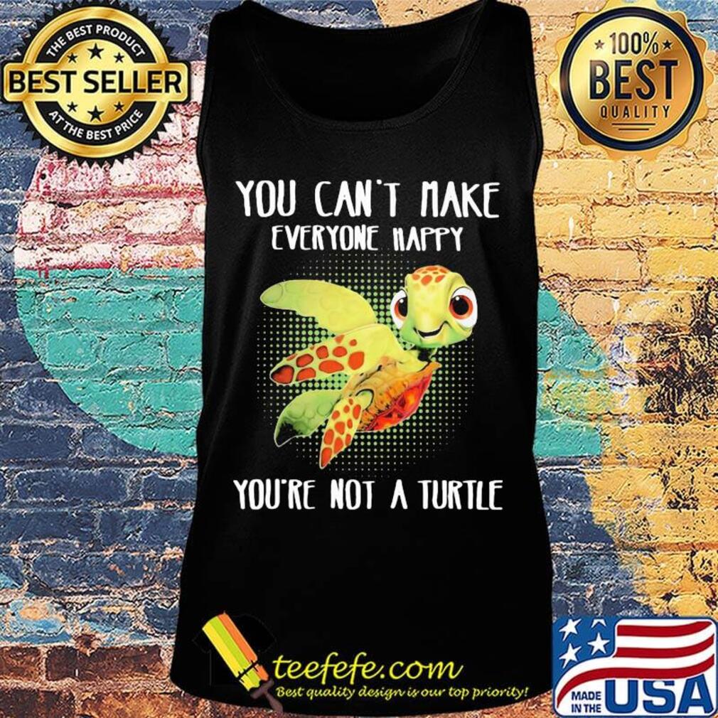 OFFICIAL YOU CAN'T MAKE EVERYONE HAPPY YOU'RE NOT A TURTLE SHIRT Tank top OFFICIAL YOU CAN'T MAKE EVERYONE HAPPY YOU'RE NOT A TURTLE SHIRT Tank top