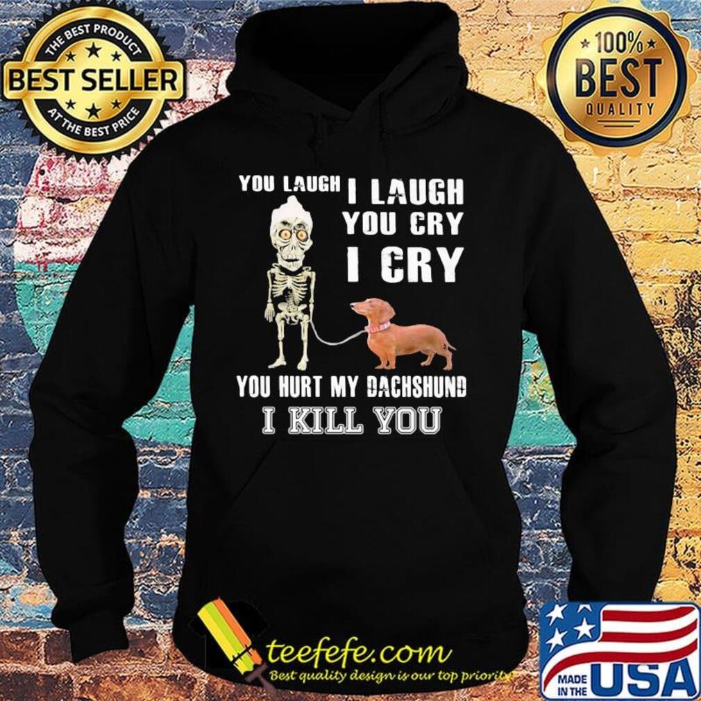 Official You laugh I laugh you cry I cry you hurt my dachshund I kill you s Hoodie Official You laugh I laugh you cry I cry you hurt my dachshund I kill you s Hoodie