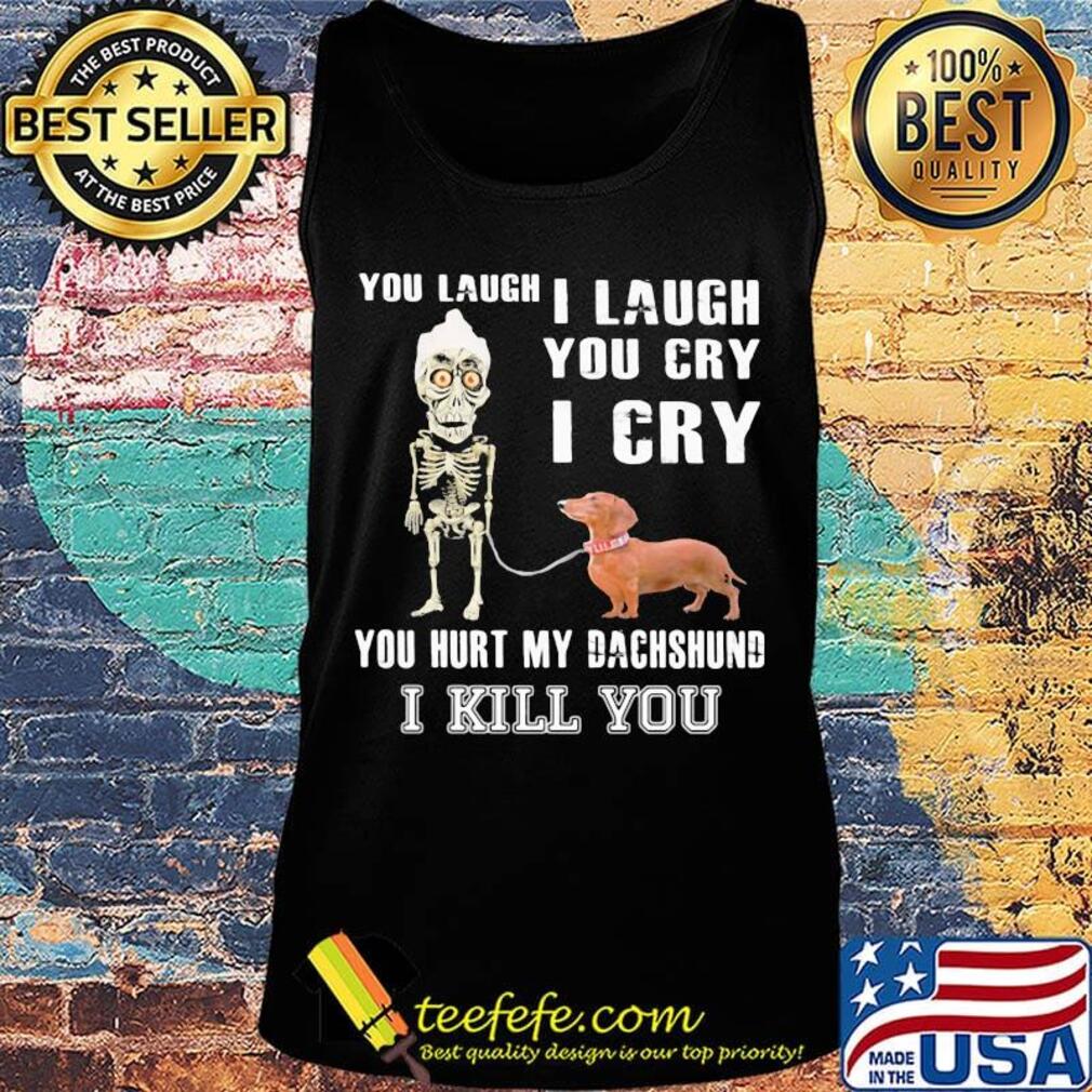 Official You laugh I laugh you cry I cry you hurt my dachshund I kill you s Tank top Official You laugh I laugh you cry I cry you hurt my dachshund I kill you s Tank top